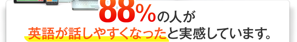 88%の人が英語が話しやすくなったと実感しています