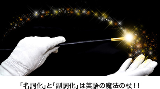 「名詞化」と「副詞化」は英語の魔法の杖!!